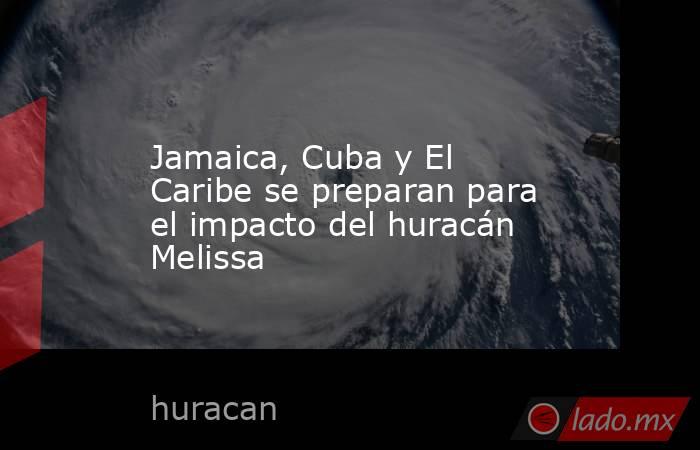 Jamaica, Cuba y El Caribe se preparan para el impacto del huracán Melissa. Noticias en tiempo real