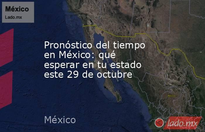 Pronóstico del tiempo en México: qué esperar en tu estado este 29 de octubre. Noticias en tiempo real