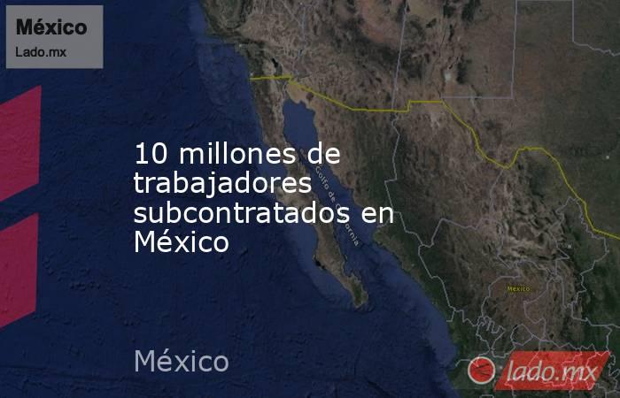 10 millones de trabajadores subcontratados en México. Noticias en tiempo real