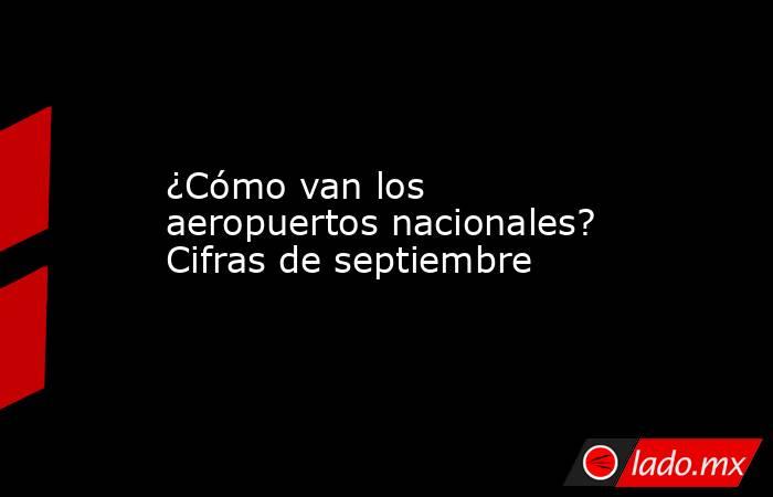 ¿Cómo van los aeropuertos nacionales? Cifras de septiembre. Noticias en tiempo real