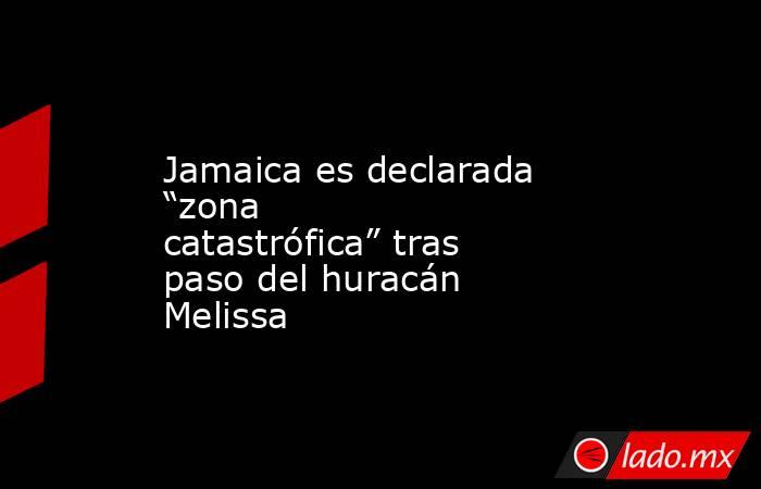 Jamaica es declarada “zona catastrófica” tras paso del huracán Melissa. Noticias en tiempo real