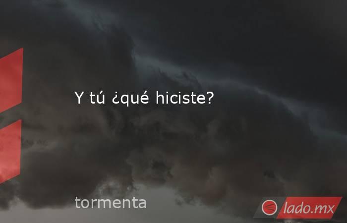 Y tú ¿qué hiciste?. Noticias en tiempo real