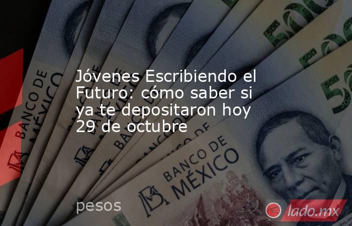 Jóvenes Escribiendo el Futuro: cómo saber si ya te depositaron hoy 29 de octubre. Noticias en tiempo real