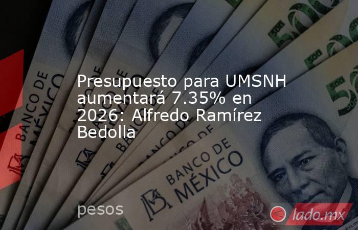 Presupuesto para UMSNH aumentará 7.35% en 2026: Alfredo Ramírez Bedolla. Noticias en tiempo real