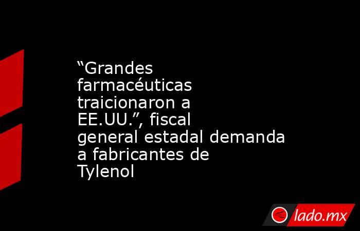 “Grandes farmacéuticas traicionaron a EE.UU.”, fiscal general estadal demanda a fabricantes de Tylenol. Noticias en tiempo real