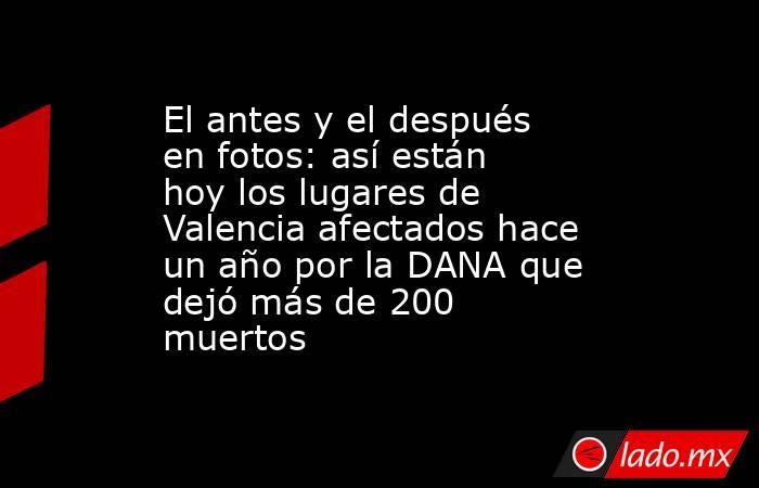 El antes y el después en fotos: así están hoy los lugares de Valencia afectados hace un año por la DANA que dejó más de 200 muertos. Noticias en tiempo real