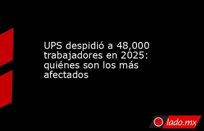 UPS despidió a 48,000 trabajadores en 2025: quiénes son los más afectados. Noticias en tiempo real