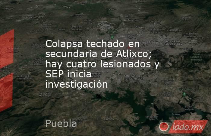 Colapsa techado en secundaria de Atlixco; hay cuatro lesionados y SEP inicia investigación. Noticias en tiempo real