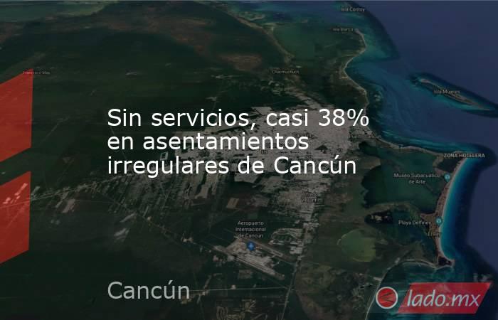 Sin servicios, casi 38% en asentamientos irregulares de Cancún. Noticias en tiempo real