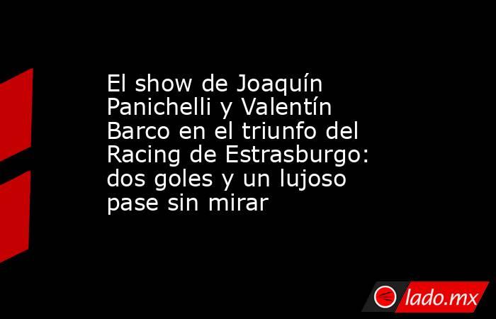 El show de Joaquín Panichelli y Valentín Barco en el triunfo del Racing de Estrasburgo: dos goles y un lujoso pase sin mirar . Noticias en tiempo real