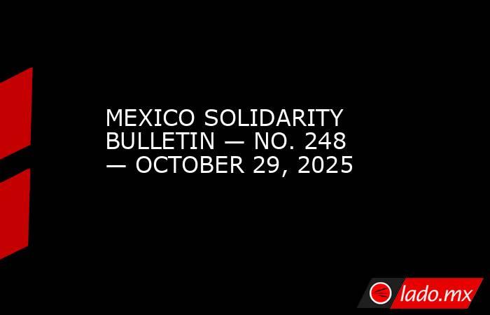 MEXICO SOLIDARITY BULLETIN — NO. 248 — OCTOBER 29, 2025. Noticias en tiempo real