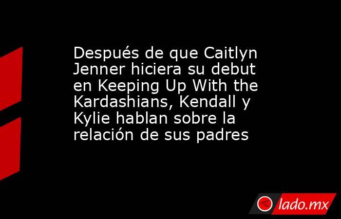 Después de que Caitlyn Jenner hiciera su debut en Keeping Up With the Kardashians, Kendall y Kylie hablan sobre la relación de sus padres. Noticias en tiempo real