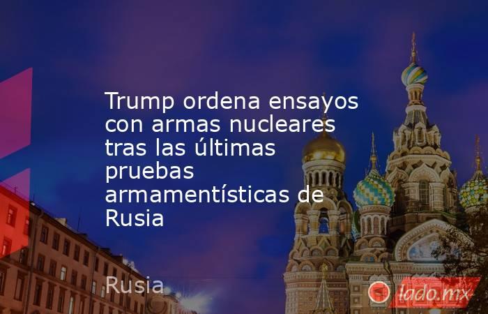 Trump ordena ensayos con armas nucleares tras las últimas pruebas armamentísticas de Rusia. Noticias en tiempo real