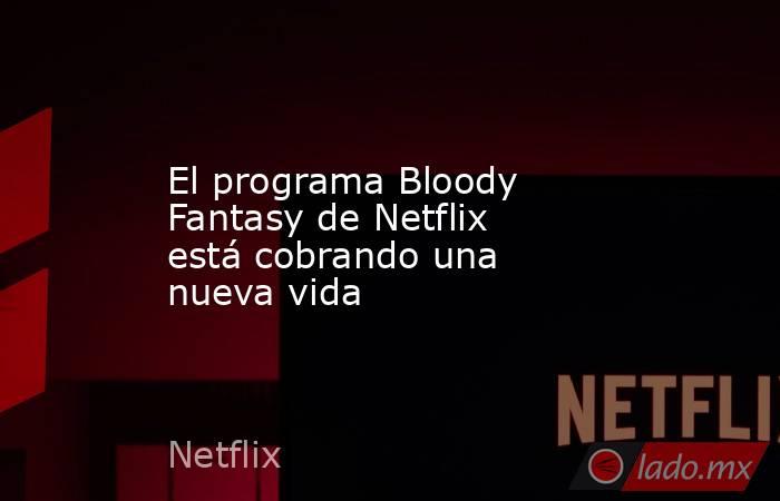 El programa Bloody Fantasy de Netflix está cobrando una nueva vida. Noticias en tiempo real