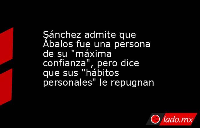 Sánchez admite que Ábalos fue una persona de su 