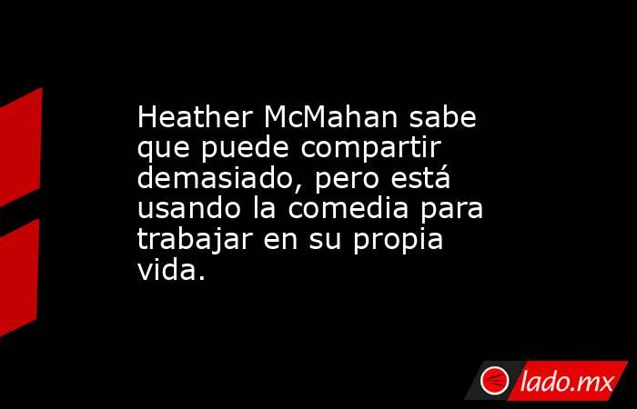 Heather McMahan sabe que puede compartir demasiado, pero está usando la comedia para trabajar en su propia vida.. Noticias en tiempo real