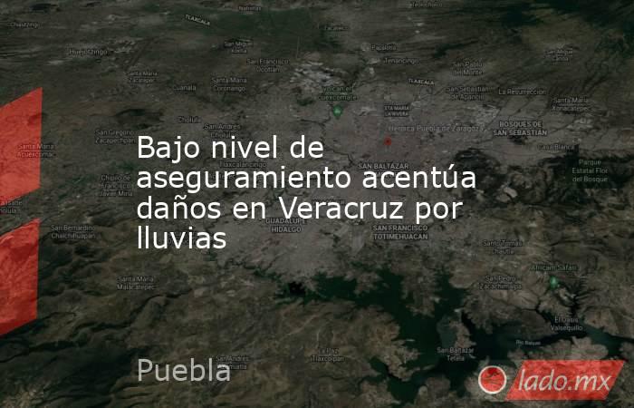 Bajo nivel de aseguramiento acentúa daños en Veracruz por lluvias. Noticias en tiempo real