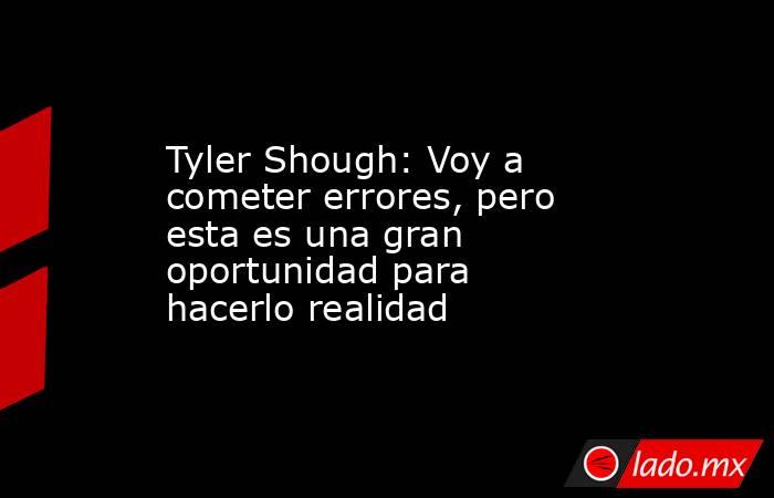 Tyler Shough: Voy a cometer errores, pero esta es una gran oportunidad para hacerlo realidad. Noticias en tiempo real