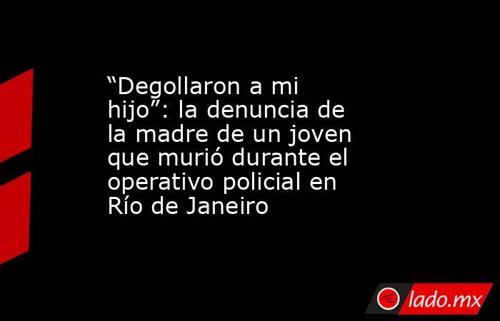 “Degollaron a mi hijo”: la denuncia de la madre de un joven que murió durante el operativo policial en Río de Janeiro. Noticias en tiempo real
