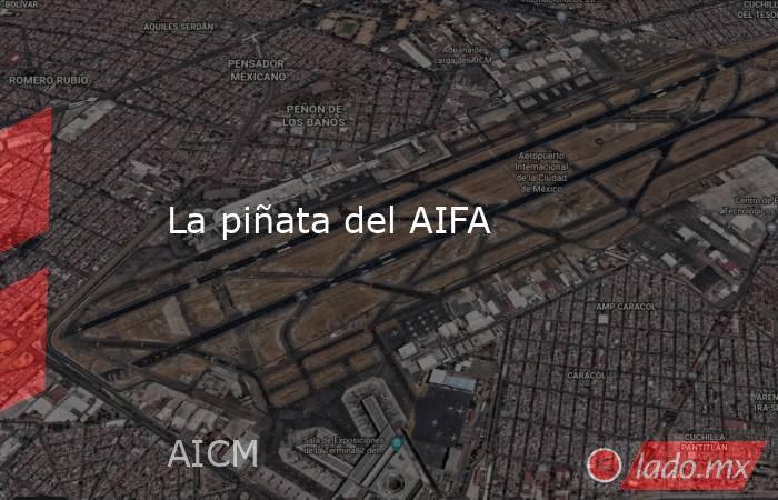 La piñata del AIFA. Noticias en tiempo real