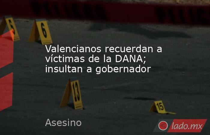 Valencianos recuerdan a víctimas de la DANA; insultan a gobernador. Noticias en tiempo real