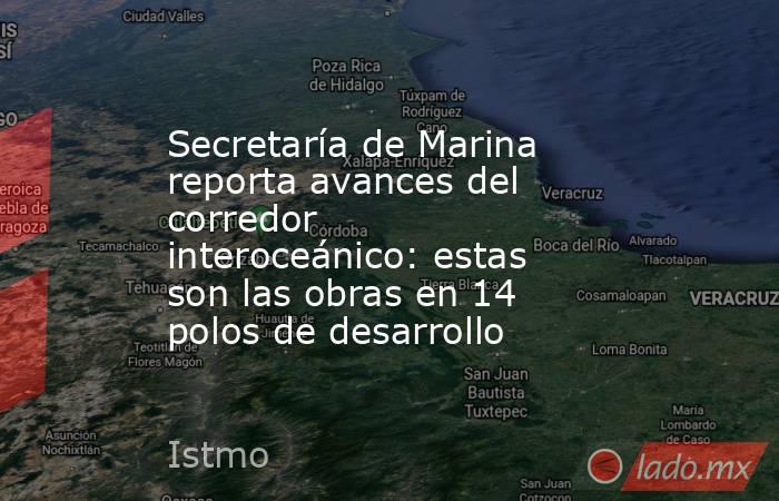 Secretaría de Marina reporta avances del corredor interoceánico: estas son las obras en 14 polos de desarrollo. Noticias en tiempo real