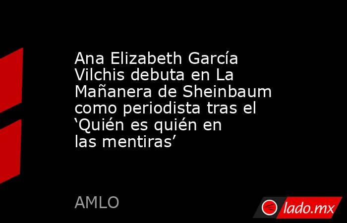 Ana Elizabeth García Vilchis debuta en La Mañanera de Sheinbaum como periodista tras el ‘Quién es quién en las mentiras’. Noticias en tiempo real