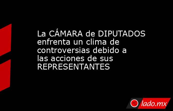 La CÁMARA de DIPUTADOS enfrenta un clima de controversias debido a las acciones de sus REPRESENTANTES. Noticias en tiempo real