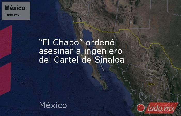 “El Chapo” ordenó asesinar a ingeniero del Cartel de Sinaloa. Noticias en tiempo real