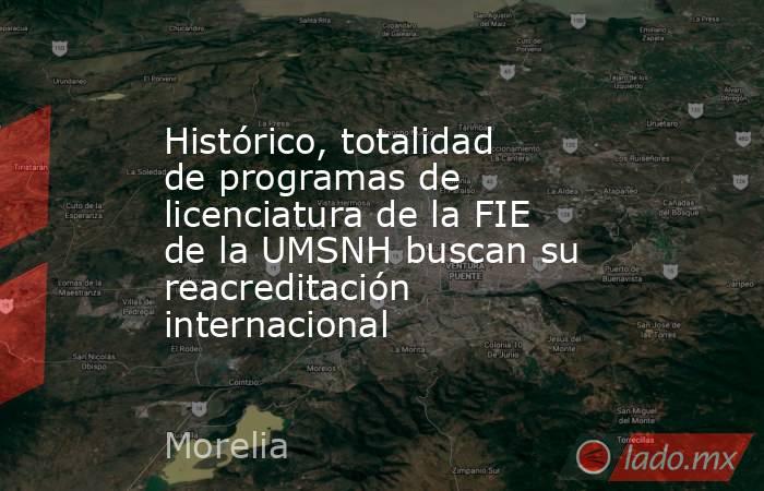 Histórico, totalidad de programas de licenciatura de la FIE de la UMSNH buscan su reacreditación internacional. Noticias en tiempo real
