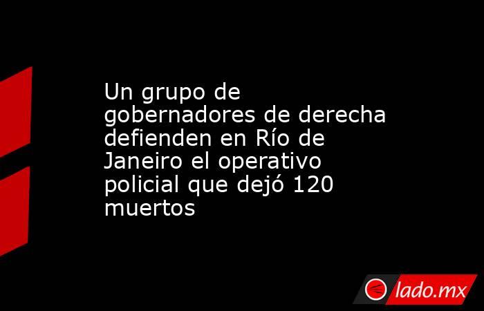 Un grupo de gobernadores de derecha defienden en Río de Janeiro el operativo policial que dejó 120 muertos. Noticias en tiempo real