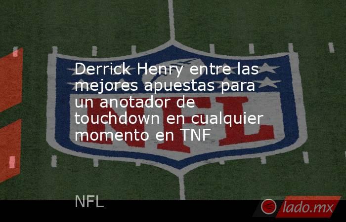 Derrick Henry entre las mejores apuestas para un anotador de touchdown en cualquier momento en TNF. Noticias en tiempo real