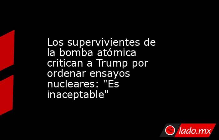 Los supervivientes de la bomba atómica critican a Trump por ordenar ensayos nucleares: 