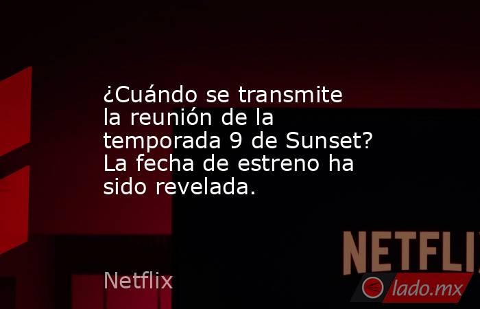 ¿Cuándo se transmite la reunión de la temporada 9 de Sunset? La fecha de estreno ha sido revelada.. Noticias en tiempo real