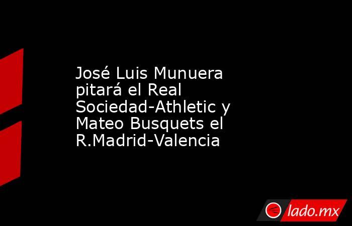 José Luis Munuera pitará el Real Sociedad-Athletic y Mateo Busquets el R.Madrid-Valencia. Noticias en tiempo real