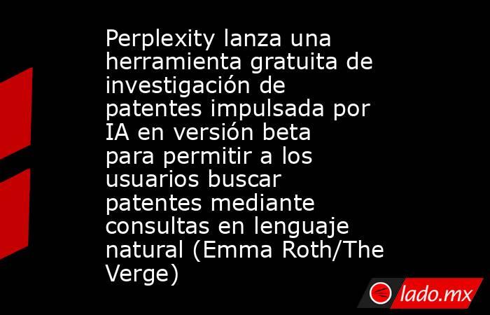 Perplexity lanza una herramienta gratuita de investigación de patentes impulsada por IA en versión beta para permitir a los usuarios buscar patentes mediante consultas en lenguaje natural (Emma Roth/The Verge). Noticias en tiempo real