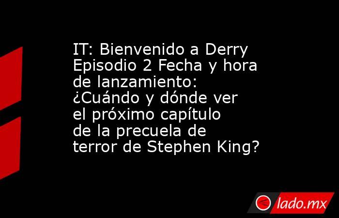 IT: Bienvenido a Derry Episodio 2 Fecha y hora de lanzamiento: ¿Cuándo y dónde ver el próximo capítulo de la precuela de terror de Stephen King?. Noticias en tiempo real