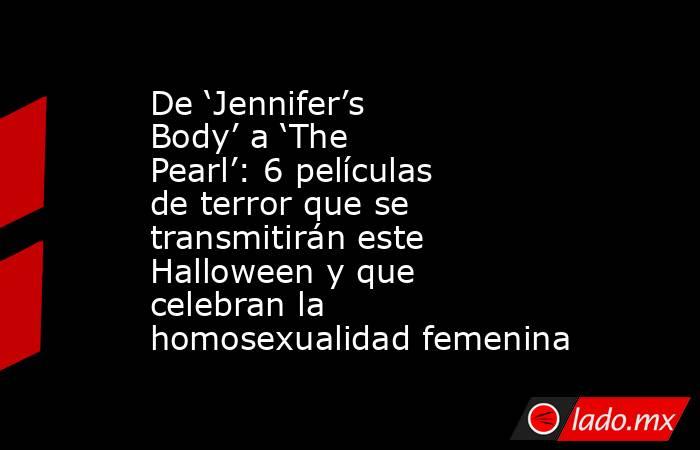 De ‘Jennifer’s Body’ a ‘The Pearl’: 6 películas de terror que se transmitirán este Halloween y que celebran la homosexualidad femenina. Noticias en tiempo real