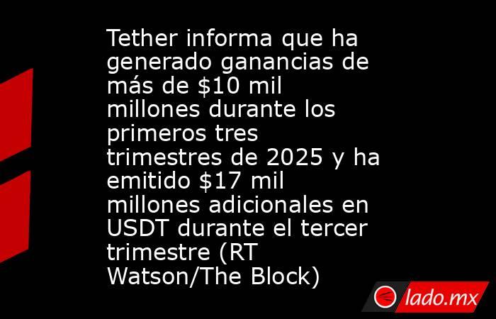 Tether informa que ha generado ganancias de más de $10 mil millones durante los primeros tres trimestres de 2025 y ha emitido $17 mil millones adicionales en USDT durante el tercer trimestre (RT Watson/The Block). Noticias en tiempo real
