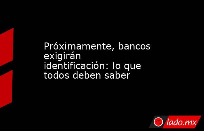 Próximamente, bancos exigirán identificación: lo que todos deben saber. Noticias en tiempo real