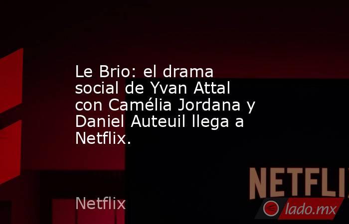 Le Brio: el drama social de Yvan Attal con Camélia Jordana y Daniel Auteuil llega a Netflix.. Noticias en tiempo real
