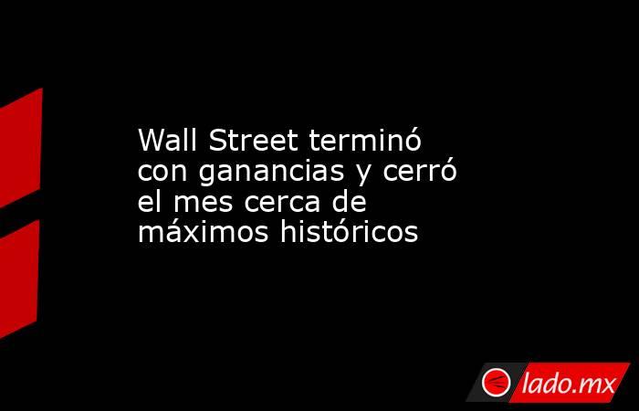 Wall Street terminó con ganancias y cerró el mes cerca de máximos históricos. Noticias en tiempo real