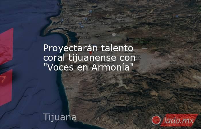 Proyectarán talento coral tijuanense con 