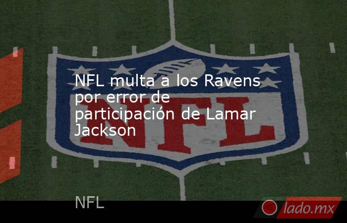 NFL multa a los Ravens por error de participación de Lamar Jackson. Noticias en tiempo real