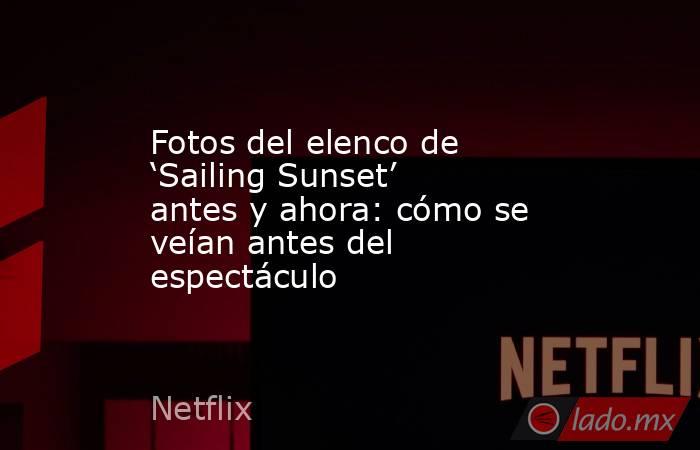 Fotos del elenco de ‘Sailing Sunset’ antes y ahora: cómo se veían antes del espectáculo. Noticias en tiempo real