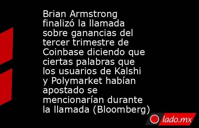 Brian Armstrong finalizó la llamada sobre ganancias del tercer trimestre de Coinbase diciendo que ciertas palabras que los usuarios de Kalshi y Polymarket habían apostado se mencionarían durante la llamada (Bloomberg). Noticias en tiempo real