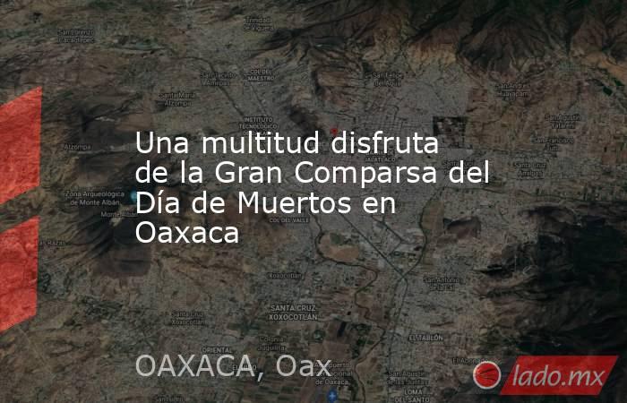 Una multitud disfruta de la Gran Comparsa del Día de Muertos en Oaxaca. Noticias en tiempo real