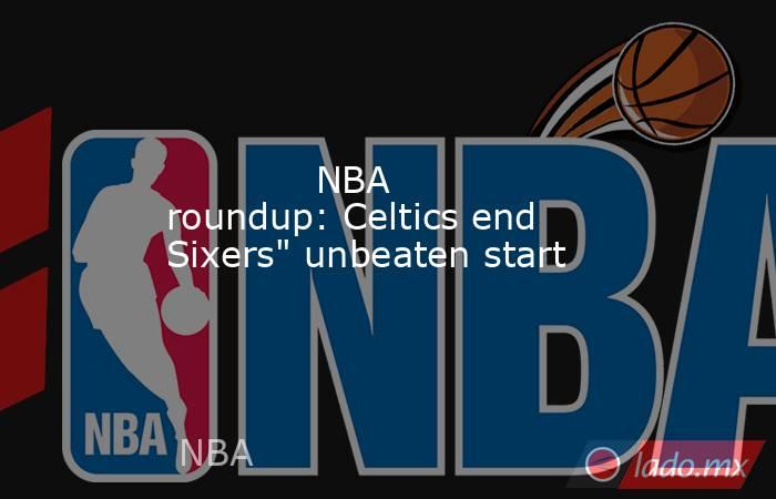             NBA roundup: Celtics end Sixers