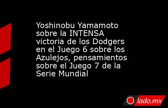 Yoshinobu Yamamoto sobre la INTENSA victoria de los Dodgers en el Juego 6 sobre los Azulejos, pensamientos sobre el Juego 7 de la Serie Mundial. Noticias en tiempo real