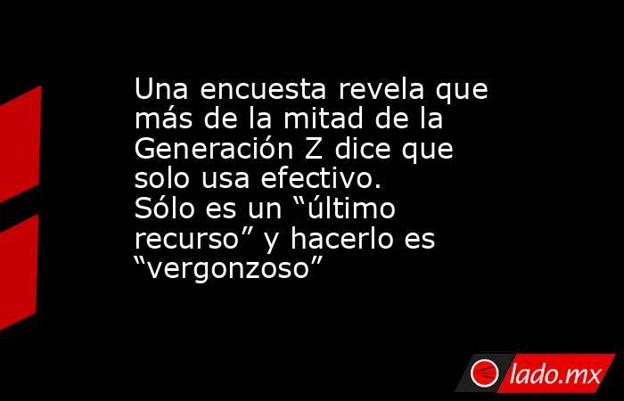 Una encuesta revela que más de la mitad de la Generación Z dice que solo usa efectivo. Sólo es un “último recurso” y hacerlo es “vergonzoso”. Noticias en tiempo real